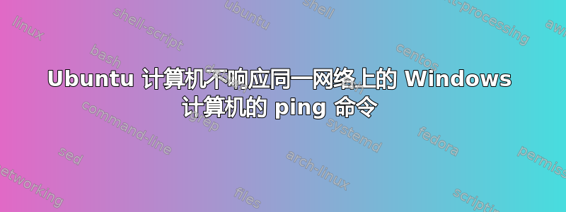 Ubuntu 计算机不响应同一网络上的 Windows 计算机的 ping 命令