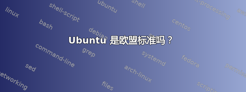 Ubuntu 是欧盟标准吗？