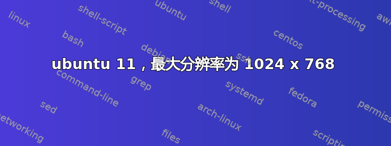 ubuntu 11，最大分辨率为 1024 x 768