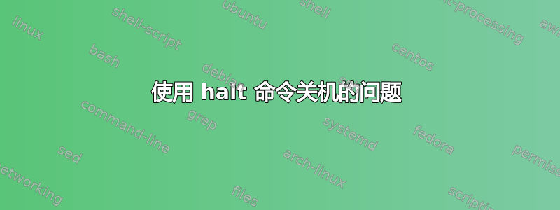 使用 halt 命令关机的问题