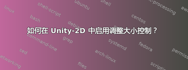 如何在 Unity-2D 中启用调整大小控制？