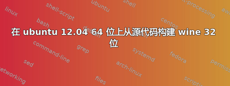 在 ubuntu 12.04 64 位上从源代码构建 wine 32 位