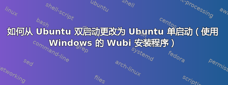 如何从 Ubuntu 双启动更改为 Ubuntu 单启动（使用 Windows 的 Wubi 安装程序）