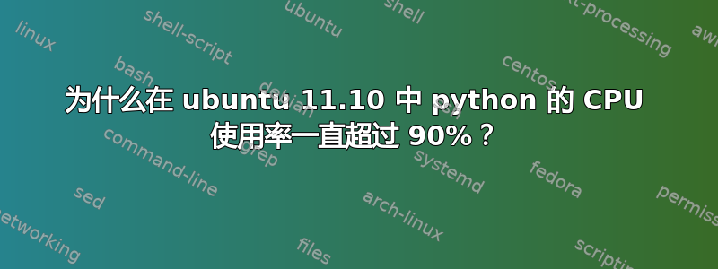 为什么在 ubuntu 11.10 中 python 的 CPU 使用率一直超过 90%？