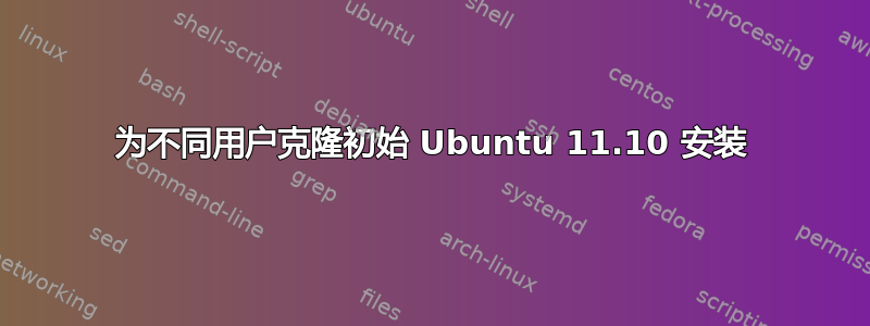 为不同用户克隆初始 Ubuntu 11.10 安装