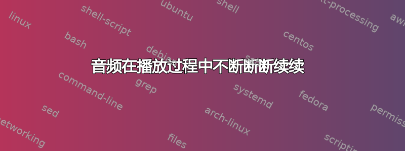 音频在播放过程中不断断断续续 