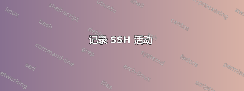 记录 SSH 活动