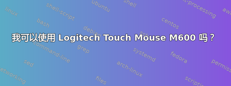 我可以使用 Logitech Touch Mouse M600 吗？