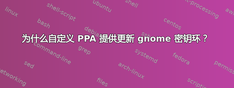 为什么自定义 PPA 提供更新 gnome 密钥环？