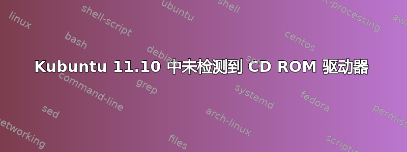 Kubuntu 11.10 中未检测到 CD ROM 驱动器