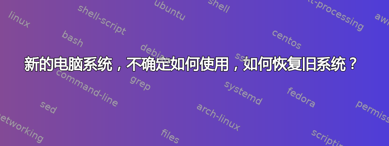 新的电脑系统，不确定如何使用，如何恢复旧系统？