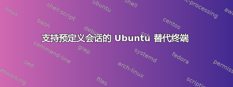 支持预定义会话的 Ubuntu 替代终端