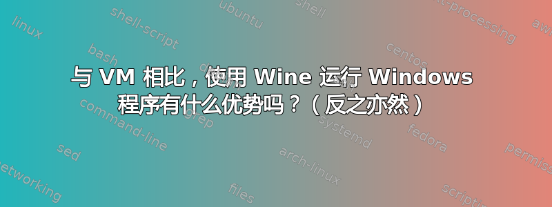 与 VM 相比，使用 Wine 运行 Windows 程序有什么优势吗？（反之亦然）