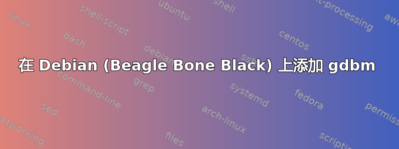 在 Debian (Beagle Bone Black) 上添加 gdbm