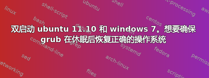 双启动 ubuntu 11.10 和 windows 7。想要确保 grub 在休眠后恢复正确的操作系统