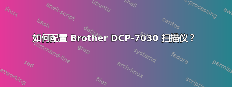 如何配置 Brother DCP-7030 扫描仪？