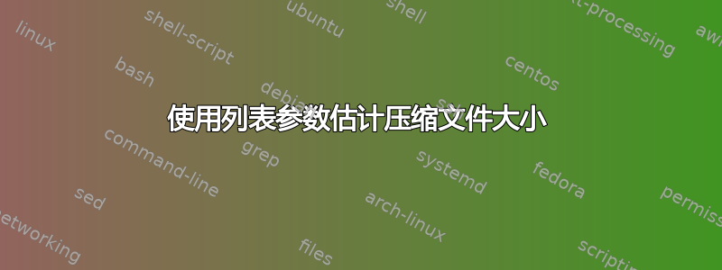 使用列表参数估计压缩文件大小