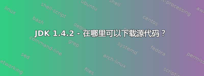 JDK 1.4.2 - 在哪里可以下载源代码？