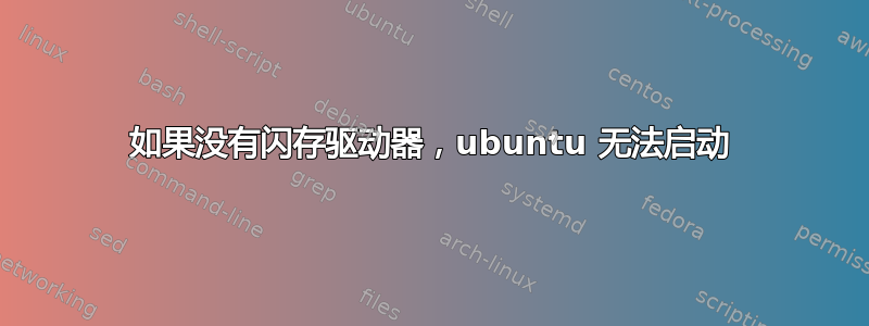 如果没有闪存驱动器，ubuntu 无法启动