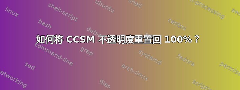 如何将 CCSM 不透明度重置回 100%？