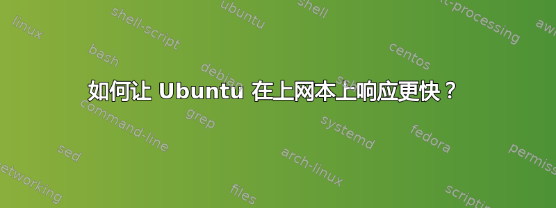 如何让 Ubuntu 在上网本上响应更快？