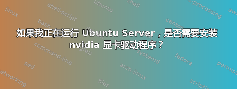 如果我正在运行 Ubuntu Server，是否需要安装 nvidia 显卡驱动程序？