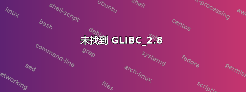 未找到 GLIBC_2.8