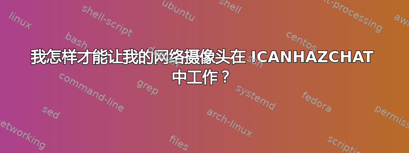 我怎样才能让我的网络摄像头在 ICANHAZCHAT 中工作？