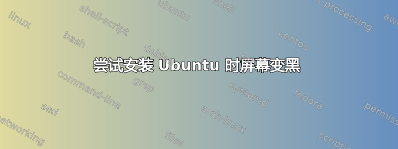 尝试安装 Ubuntu 时屏幕变黑