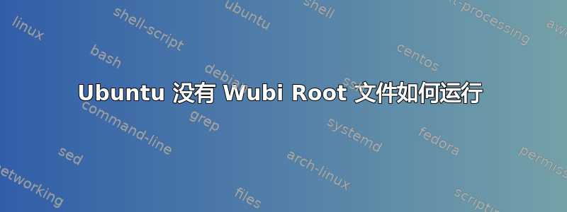 Ubuntu 没有 Wubi Root 文件如何运行