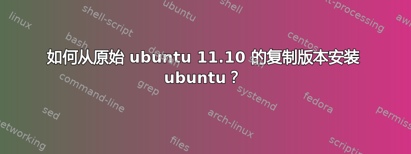 如何从原始 ubuntu 11.10 的复制版本安装 ubuntu？