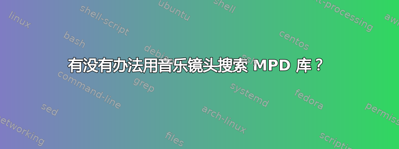 有没有办法用音乐镜头搜索 MPD 库？