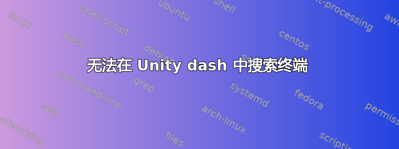 无法在 Unity dash 中搜索终端