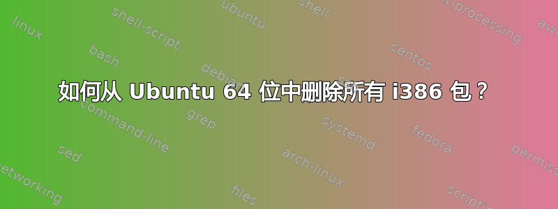 如何从 Ubuntu 64 位中删除所有 i386 包？