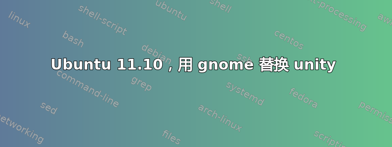 Ubuntu 11.10，用 gnome 替换 unity