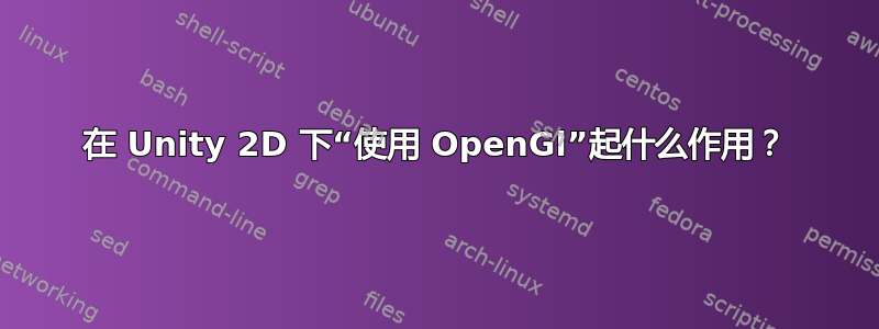 在 Unity 2D 下“使用 OpenGl”起什么作用？