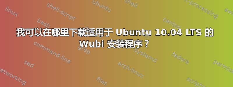 我可以在哪里下载适用于 Ubuntu 10.04 LTS 的 Wubi 安装程序？