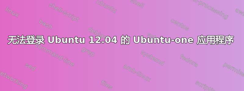 无法登录 Ubuntu 12.04 的 Ubuntu-one 应用程序