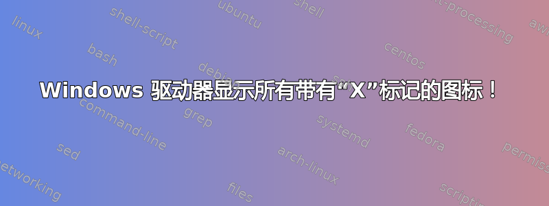 Windows 驱动器显示所有带有“X”标记的图标！