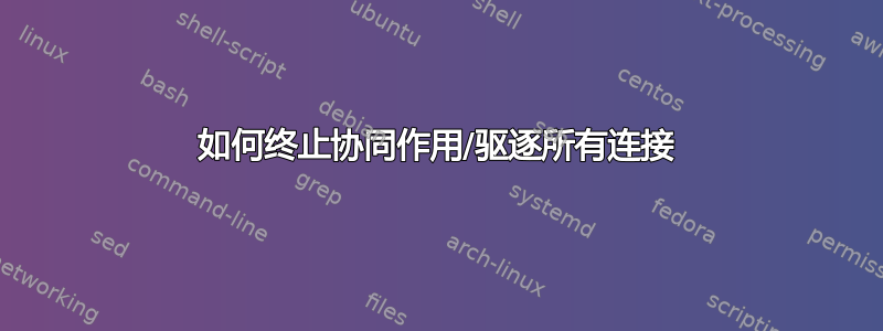 如何终止协同作用/驱逐所有连接