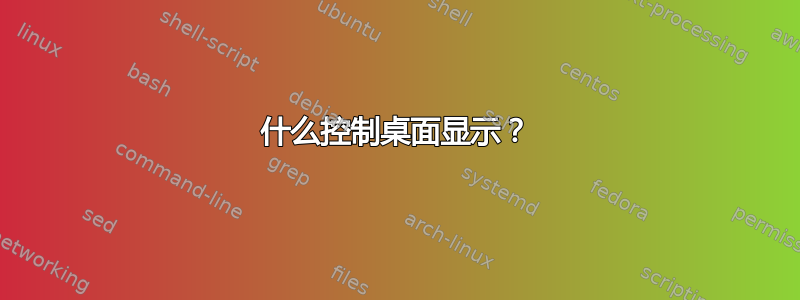 什么控制桌面显示？