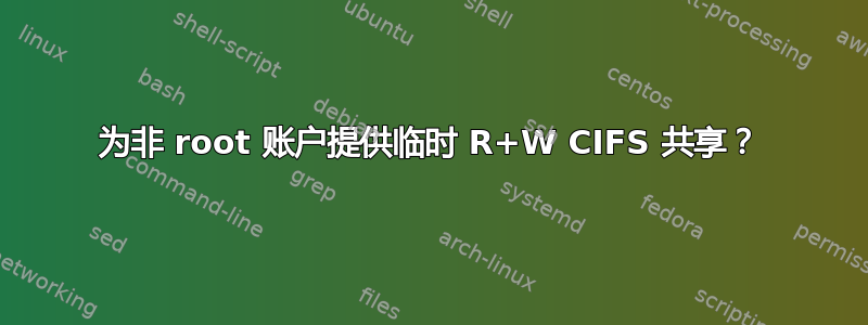 为非 root 账户提供临时 R+W CIFS 共享？