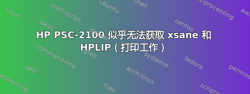 HP PSC-2100 似乎无法获取 xsane 和 HPLIP（打印工作）