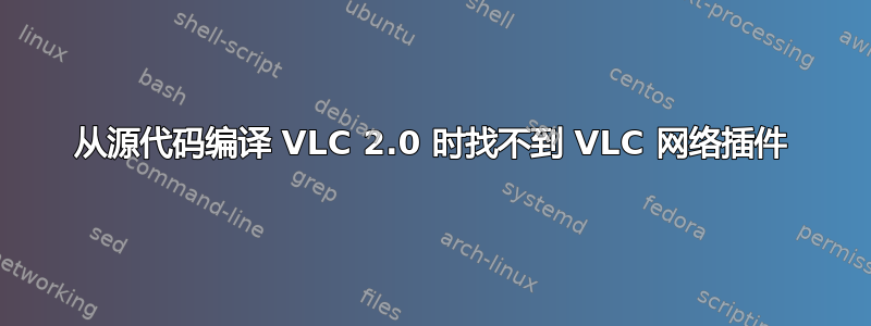 从源代码编译 VLC 2.0 时找不到 VLC 网络插件