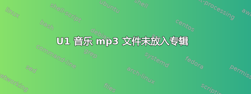 U1 音乐 mp3 文件未放入专辑 