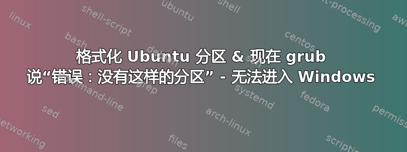 格式化 Ubuntu 分区 & 现在 grub 说“错误：没有这样的分区” - 无法进入 Windows