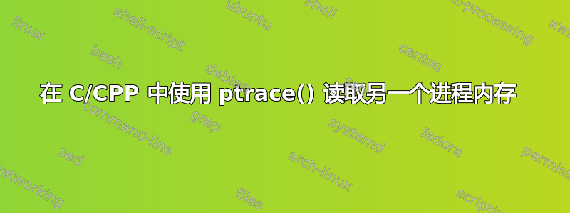 在 C/CPP 中使用 ptrace() 读取另一个进程内存 