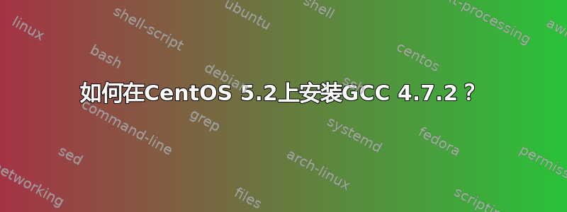 如何在CentOS 5.2上安装GCC 4.7.2？