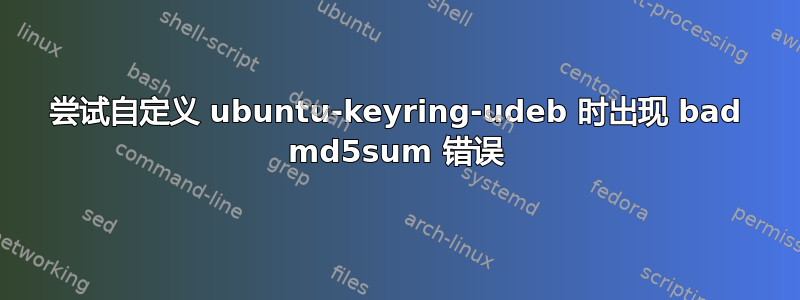 尝试自定义 ubuntu-keyring-udeb 时出现 bad md5sum 错误