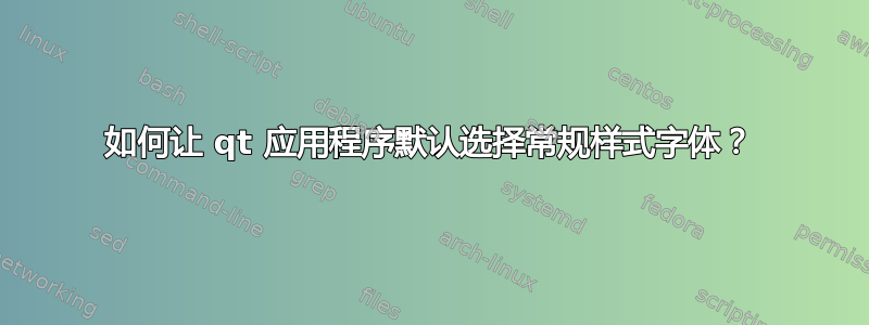 如何让 qt 应用程序默认选择常规样式字体？